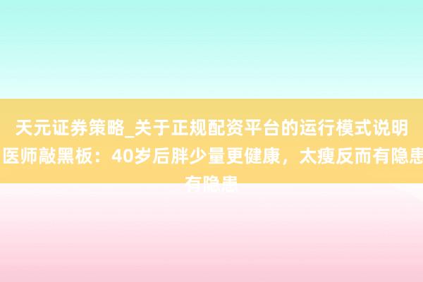 天元证券策略_关于正规配资平台的运行模式说明 医师敲黑板：40岁后胖少量更健康，太瘦反而有隐患