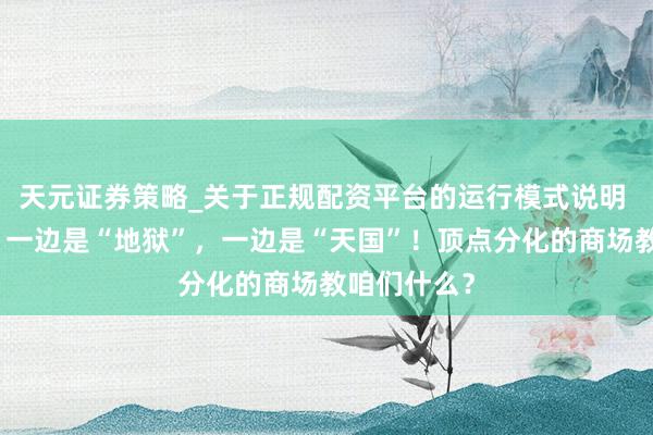 天元证券策略_关于正规配资平台的运行模式说明 帮主注释：一边是“地狱”，一边是“天国”！顶点分化的商场教咱们什么？