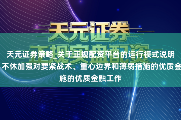 天元证券策略_关于正规配资平台的运行模式说明 央行：不休加强对要紧战术、重心边界和薄弱措施的优质金融工作