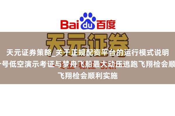 天元证券策略_关于正规配资平台的运行模式说明 长征十号低空演示考证与梦舟飞船最大动压逃跑飞翔检会顺利实施