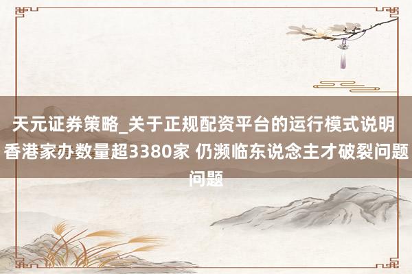 天元证券策略_关于正规配资平台的运行模式说明 香港家办数量超3380家 仍濒临东说念主才破裂问题