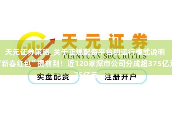 天元证券策略_关于正规配资平台的运行模式说明 “新春红包”提前到！近120家深市公司分成超375亿元